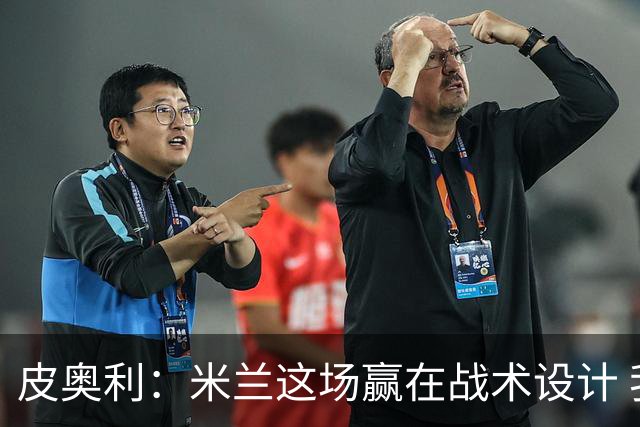 皮奥利：米兰这场赢在战术设计 我们统治比赛70分钟