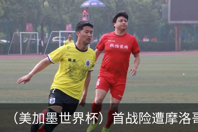 （美加墨世界杯）首战险遭摩洛哥“绝杀” “五星巴西”显颓势？