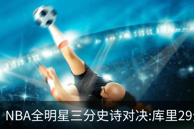 NBA全明星三分史诗对决:库里29分击败约内斯库